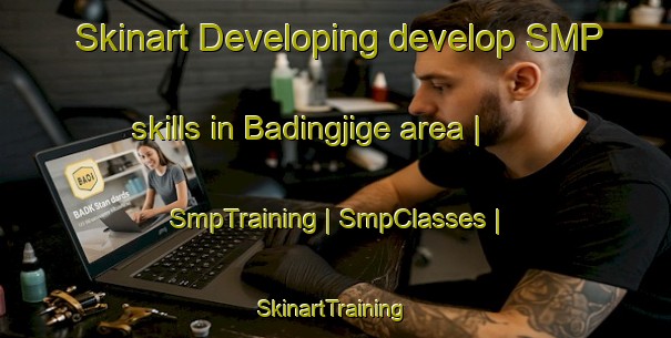 Skinart Developing develop SMP skills in Badingjige area | SmpTraining | SmpClasses | SkinartTraining-China